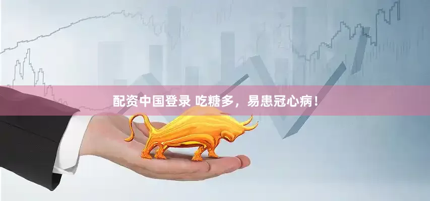 配资中国登录 吃糖多，易患冠心病！