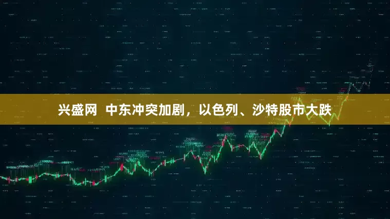 兴盛网  中东冲突加剧，以色列、沙特股市大跌