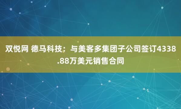 双悦网 德马科技：与美客多集团子公司签订4338.88万美元销售合同