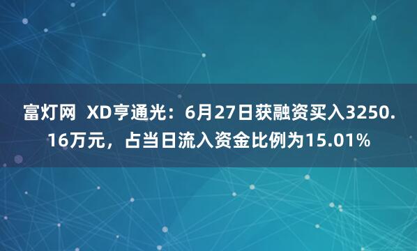 富灯网  XD亨通光：6月27日获融资买入3250.16万元，占当日流入资金比例为15.01%