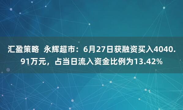 汇盈策略  永辉超市：6月27日获融资买入4040.91万元，占当日流入资金比例为13.42%