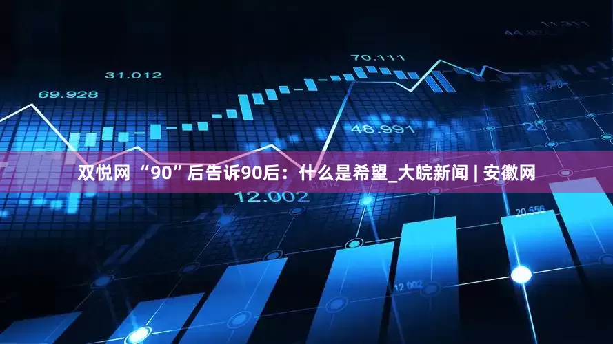 双悦网 “90”后告诉90后：什么是希望_大皖新闻 | 安徽网