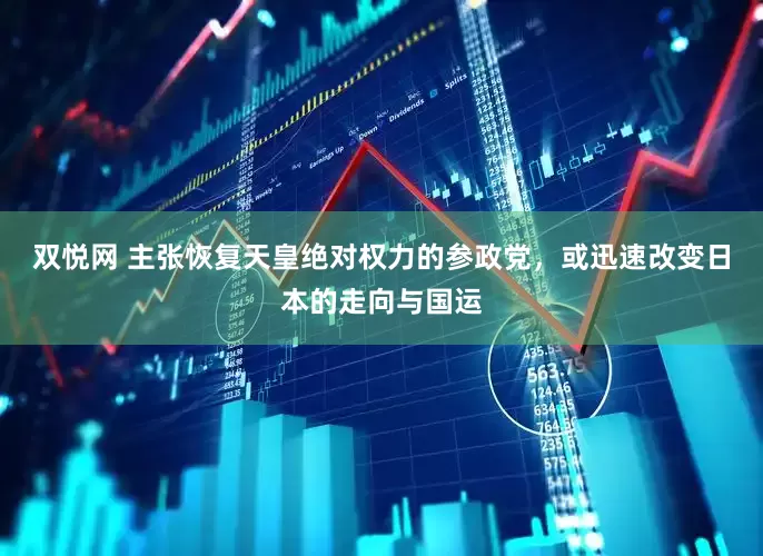 双悦网 主张恢复天皇绝对权力的参政党，或迅速改变日本的走向与国运