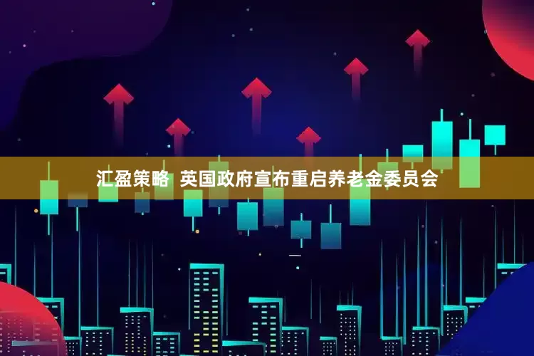 汇盈策略  英国政府宣布重启养老金委员会