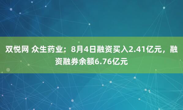 双悦网 众生药业：8月4日融资买入2.41亿元，融资融券余额6.76亿元