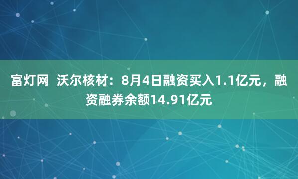 富灯网  沃尔核材：8月4日融资买入1.1亿元，融资融券余额14.91亿元