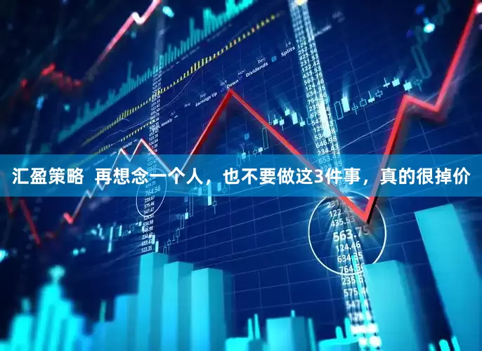 汇盈策略  再想念一个人，也不要做这3件事，真的很掉价