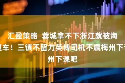 汇盈策略  蓉城拿不下浙江就被海港超车！三镇不留力英博司机不赢梅州下课吧