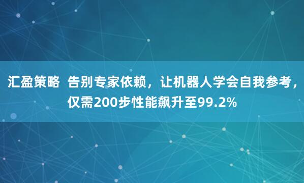 汇盈策略  告别专家依赖，让机器人学会自我参考，仅需200步性能飙升至99.2%